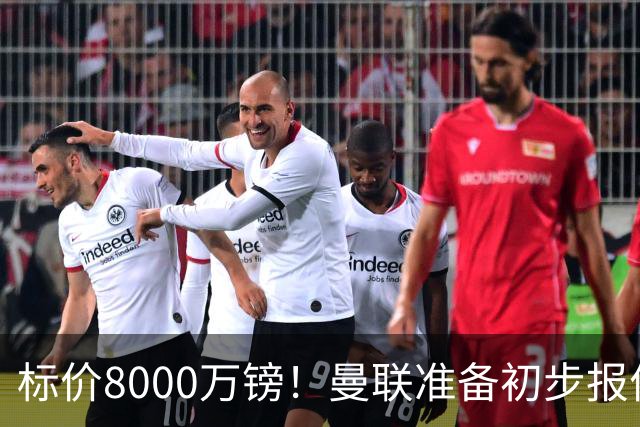 标价8000万镑！曼联准备初步报价M费 西汉姆不会降价出售