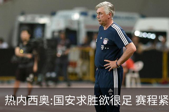 热内西奥:国安求胜欲很足 赛程紧凑是我们的优势